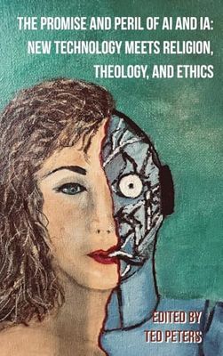 The Promise and Peril of Ai and Ia: New Technology Meets Religion, Theology, and Ethics