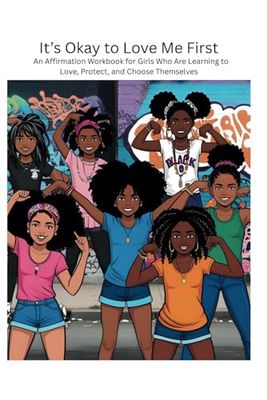 It’s Okay to Love Me First: An Affirmation Workbook for Girls Who Are Learning to Love, Protect, and Choose Themselves