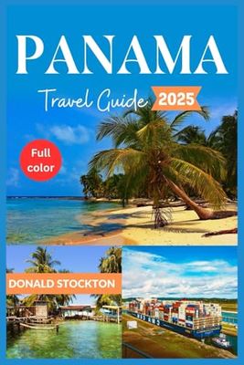 Panama Travel Guide 2025 (Full-color): Beyond the Canal | Discovering Hidden Coves, Vibrant Culture, and Unspoiled Wilderness