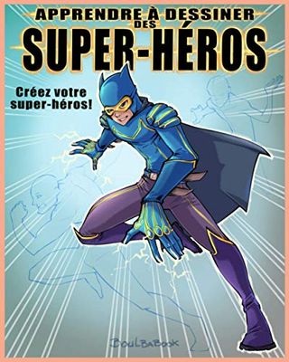 Apprendre à dessiner des Super-Héros: Créez votre super-héros!