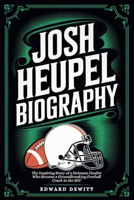 JOSH HEUPEL BIOGRAPHY: The Inspiring Story of a Heisman Finalist Who Became a Groundbreaking Football Coach in the SEC