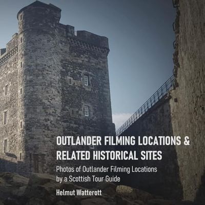 Outlander Filming Locations and Related Historical Sites: Snapshots of Outlander Filming Locations by a Tour Guide in Scotland