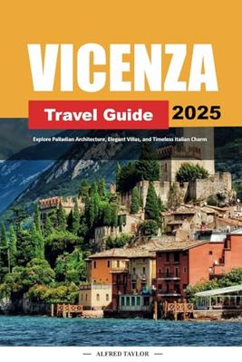 VICENZA TRAVEL GUIDE 2025: Explore Palladian Architecture, Elegant Villas, and Timeless Italian Charm