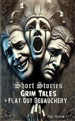 Short Stories, Grim Tales & Flat-Out Debauchery