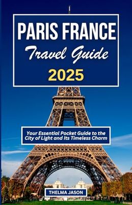PARIS FRANCE TRAVEL GUIDE 2025: Your Essential Pocket Guide to the City of Light and Its Timeless Charm