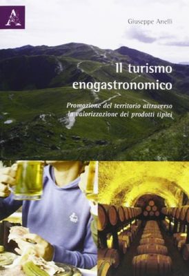 Il turismo enogastronomico. Promozione del territorio attraverso la valorizzazione nei prodotti tipici. Ediz. illustrata