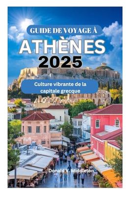 GUIDE DE VOYAGE À ATHÈNES 2025: Culture vibrante de la capitale grecque