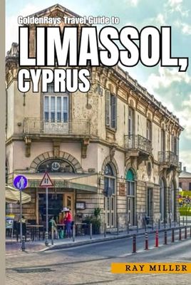 GoldenRays Travel Guide to Limassol, Cyprus: Your Ultimate Companion for an Unforgettable Trip (GoldenRays Travel Guides)