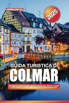 GUIDA TURISTICA DI COLMAR 2025: Passeggia per strade da favola, esplora le colorate case a graticcio, assaggia il vino alsaziano e i consigli degli esperti per una magica fuga francese