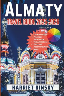 Almaty Travel Guide 2025-2026: Your Ultimate Expert Guide for a Hassle-Free Journey To Explore Top Attractions, Natural Wonders, Cuisine, Shopping and Festivals With Insider Recommendations.