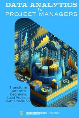 Data Analytics for Project Managers: Transform Data into Decisions. Lead Projects with Precision.