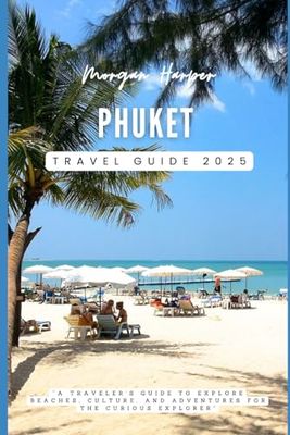 Phuket Travel Guide 2025: “A Traveler's Guide to Explore Beaches, Culture, and Adventures for the Curious Explorer”