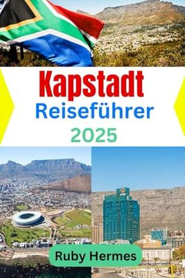 Kapstadt Reiseführer 2025: Unverzichtbares Reisehandbuch, um die Stadt der endlosen Wunder zu erleben