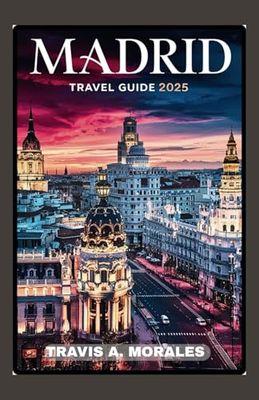 MADRID TRAVEL GUIDE 2025: MustSee Attractions Best Restaurants Hidden Gems & Local Tips for an Unforgettable Trip