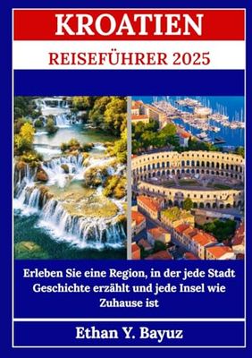 KROATIEN REISEFÜHRER 2025: Erleben Sie eine Region, in der jede Stadt Geschichte erzählt und jede Insel wie Zuhause ist