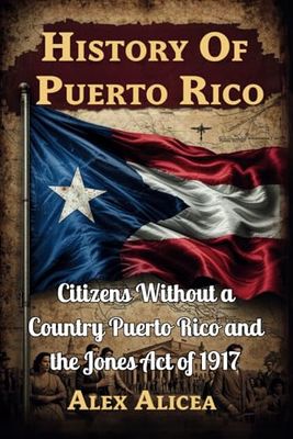 History Of Puerto Rico: Citizens Without a Country Puerto Rico and the Jones Act of 1917
