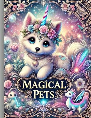 Magical Pets: A coloring book for lovers of cute unicorn puppies and dragon kittens