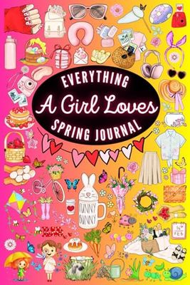 Everything A Girl Loves Spring Journal: A Chronicle of Everything Girls Adore About The Season of Spring Version 1 Colored Interior