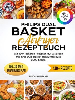 Philips Dual Basket Airfryer Rezeptbuch | Mit FARBFOTOS: Mit 130+ leckeren Rezepten auf 2 Körben mit Ihrer Dual Basket Heißluftfritteuse 3000 Series. Inkl. 30-Tage-Ernährungsplan & Nährwertangaben