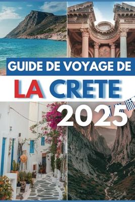 GUIDE DE VOYAGE DE LA CRETE 2025: Découvrez des ruines anciennes, des plages immaculées et des îles secrètes.