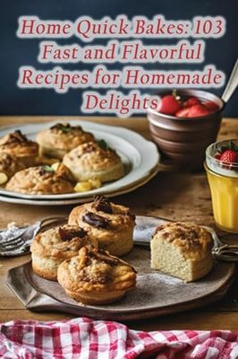 Home Quick Bakes: 103 Fast and Flavorful Recipes for Homemade Delights