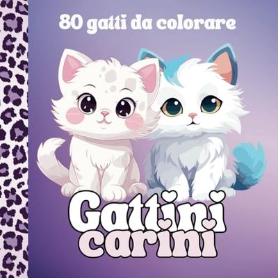 GATTINI CARINI: 80 GATTI FANTASTICI DA COLORARE PER BAMBINI 4-8 ANNI + CONSIGLI E CURIOSITÀ