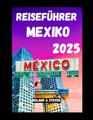 Mexiko Reiseführer 2025: Entdecken Sie die wichtigsten Sehenswürdigkeiten, erhalten Sie Budget Tipps und alles Wissenswerte für Ihre Reise einfach und übersichtlich