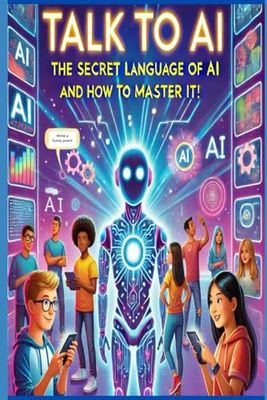Talk to AI. The Secret Language of AI (and How to Master it!)