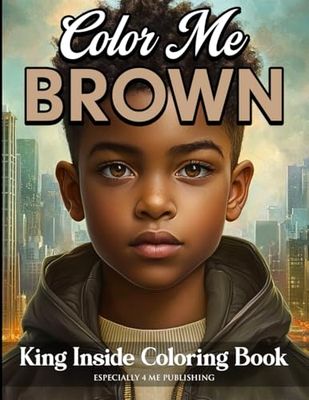 Color Me Brown: King Inside Edition Coloring Book: Designed to Promote Confidence, Self-Expression and Imagination Through Art and Creativity for Boys, Teens, and Young Men