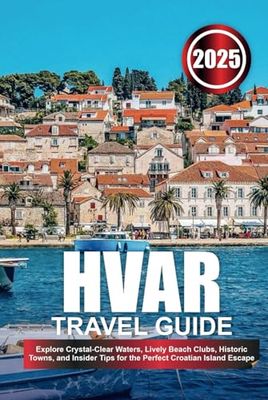 HVAR TRAVEL GUIDE 2025: Explore Crystal-Clear Waters, Lively Beach Clubs, Historic Towns, and Insider Tips for the Perfect Croatian Island Escape