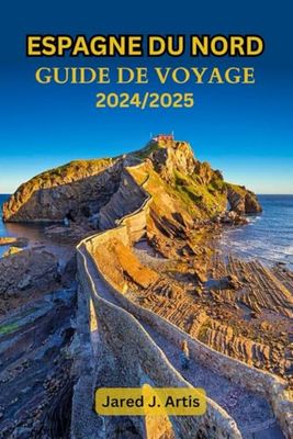 ESPAGNE DU NORD GUIDE DE VOYAGE 2024/2025: Explorez la Galice, les Asturies, Bilbao, le Pays basque, Saint-Sébastien, Camino, Gijón avec des conseils locaux et des itinéraires sur les côtes.