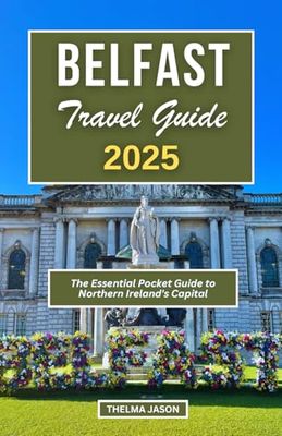 BELFAST TRAVEL GUIDE 2025: Discover and Explore the Enchanting Capital of Northern Ireland