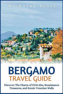 BERGAMO TRAVEL GUIDE: Discover The Charm of Città Alta, Renaissance Treasures, and Scenic Venetian Walls (Go! Global)