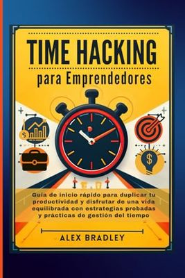 Time Hacking para empresarios: Guía de inicio rápido para duplicar su productividad y disfrutar de una vida equilibrada con estrategias de gestión del tiempo probadas y prácticas