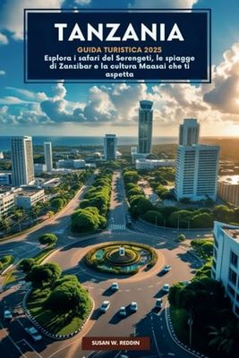 Tanzania Guida Turistica 2025: Esplora i safari del Serengeti, le spiagge di Zanzibar e la cultura Maasai che ti aspetta