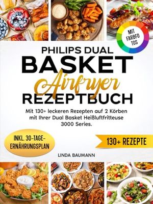 Philips Dual Basket Airfryer Rezeptbuch | Mit FARBFOTOS: Mit 130+ leckeren Rezepten auf 2 Körben mit Ihrer Dual Basket Heißluftfritteuse 3000 Series. Inkl. 30-Tage-Ernährungsplan & Nährwertangaben