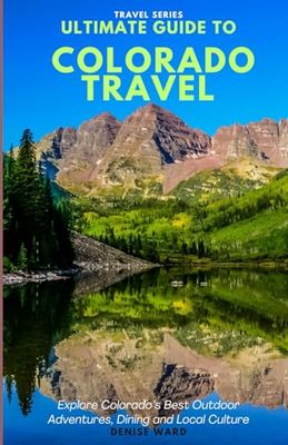 Ultimate Guide to Colorado Travel: Explore Colorado’s Best Outdoor Adventures, Dining and Local Culture