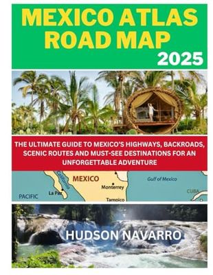 MEXICO ATLAS ROAD MAP 2025: THE ULTIMATE GUIDE TO MEXICO’S HIGHWAYS, BACKROADS, SCENIC ROUTES AND MUST SEE DESTINATIONS FOR AN UNFORGETTABLE ADVENTURE