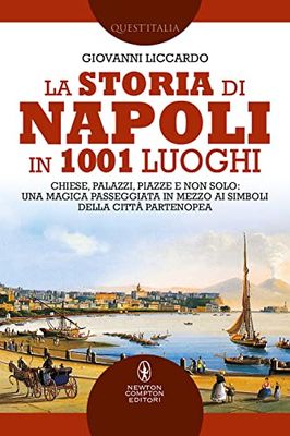 La storia di Napoli in 1001 luoghi. Chiese, palazzi, piazze e non solo: una magica passeggiata in mezzo ai simboli della città partenopea