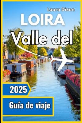 Valle del Loira Guía de viaje 2025: Tu compañero indispensable para aprender sobre la historia, cultura y atractivos de la región.