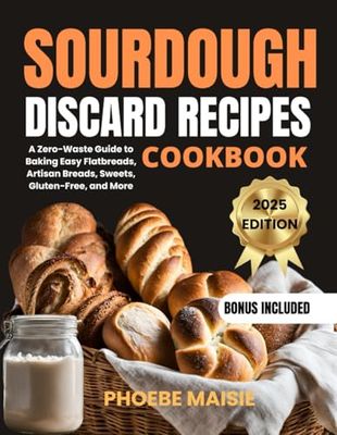 SOURDOUGH DISCARD RECIPES COOKBOOK: A Zero Waste Guide to Baking Easy Flatbreads, Artisan Breads, Sweets, Gluten Free, and More