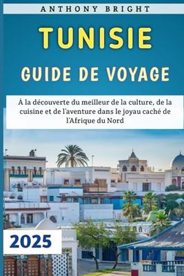 Tunisie Guide De Voyage 2025: À la découverte du meilleur de la culture, de la cuisine et de l’aventure dans le joyau caché de l’Afrique du Nord