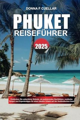 PHUKET REISEFÜHRER 2025: Entdecken Sie unberührte Strände, ein pulsierendes Nachtleben, exotische Tempel und Expertentipps für einen idealen Urlaub auf der thailändischen Insel