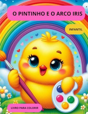 O PINTINHO E O ARCO IRIS: O PINTINHO E O ARCO IRIS