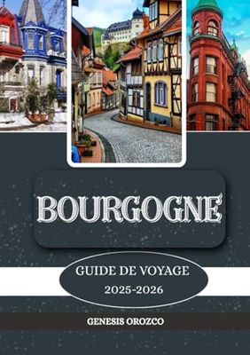 BOURGOGNE GUIDE DE VOYAGE 2025–2026: Découvrez, comprenez et vivez un voyage unique.