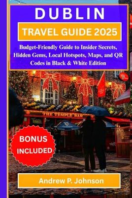 DUBLIN TRAVEL GUIDE 2025:: Budget-Friendly Guide to Insider Secrets, Hidden Gems, Local Hotspots, Maps, and QR Codes in Black & White Edition