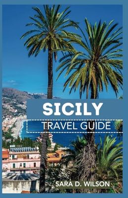 SICILY TRAVEL GUIDE: Discover the Beauty of Sicily’s Hidden Gems, Culture and Cuisine