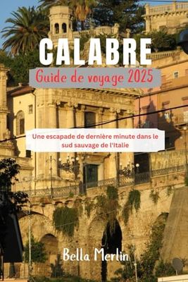 GUIDE DE VOYAGE CALABRE 2025: Une escapade de dernière minute dans le sud sauvage de l'Italie