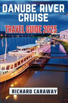 Danube River Cruise Travel Guide 2025: Updated Expert Guide To Help You Explore Lush Vineyards, Elegant Cities, Beautiful Sceneries with Advice and Recommendation on Choosing Right Cruise Lines