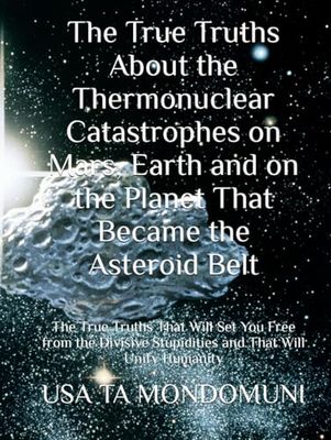 The True Truths About the Thermonuclear Catastrophes on Mars, Earth and on the Planet That Became the Asteroid Belt